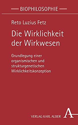 Die Wirklichkeit der Wirkwesen: Grundlegung einer organismischen und strukturgenetischen Wirklichkeitskonzeption (Biophilosophie, Band 1) von Verlag Karl Alber