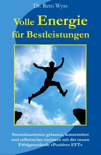 Volle Energie für Bestleistungen: Stresssituationen gelassen, konzentriert und selbstsicher meistern mit der neuen Erfolgsmethode "Positives EFT" von CreateSpace Independent Publishing Platform
