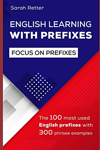 ENGLISH LEARNING WITH PREFIXES: The 100 most used English prefixes with 300 phrase examples. Learn the meaning of prefixes to understand unknown words ... vocabulary without effort. (EASY ENGLISH)