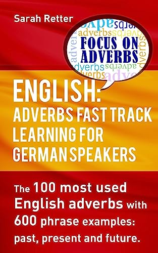 English: Adverbs Fast Track Learning for German Speakers.: The 100 most used English adverbs with 600 phrase examples. (ENGLISH FOR GERMAN SPEAKERS, Band 5)