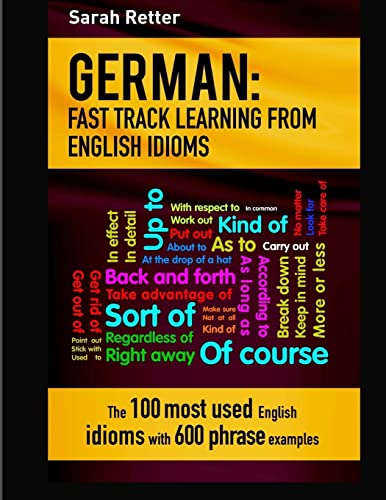 German: Idioms Fast Track Learning for English Speakers: The 100 most used English idioms with 600 phrase examples. (GERMAN FOR ENGLISH SPEAKERS)