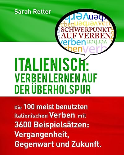 Italienisch: Verben Lernen auf der Uberholspur: Die 100 meist benutzten italienischen Verben mit 3600 Beispielsätzen: Vergangenheit, Gegenwart und Zukunft.