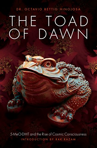 The Toad of Dawn: 5-Meo-Dmt and the Rise of Cosmic Consciousness: 5-meo-dmt and the Rising of Cosmic Consciousness