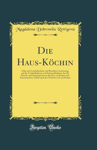 Die Haus-Köchin: Oder eine Leichtfassliche und Bewährte Anweisung, auf die Vortheilhafteste und Schmackhafteste Art die Fleisch-und Fastenspeisen zu ... der Neuesten Art zu Decken (Classic Reprint)