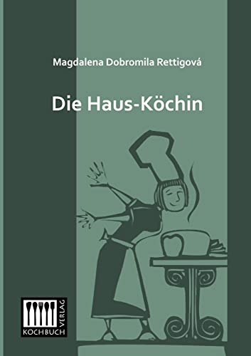 Die Haus-Koechin: Oder eine leichtfassliche und bewaehrte Anweisung, auf die vorteilhafteste und schmackhafte Art die Fleisch- und Fastenspeisen zu ... Tafeln nach der neusten Art zu decken von Kochbuch-Verlag