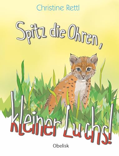 Spitz die Ohren, kleiner Luchs!: Tiersachgeschichte Spitz die Ohren, kleiner Luchs!: Tiersachgeschichte von Obelisk Verlag