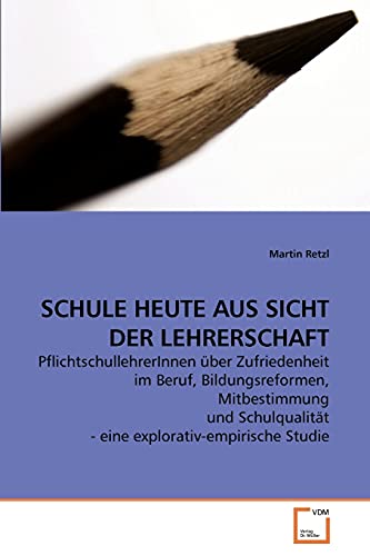 SCHULE HEUTE AUS SICHT DER LEHRERSCHAFT: PflichtschullehrerInnen über Zufriedenheit im Beruf, Bildungsreformen, Mitbestimmung und Schulqualität - eine explorativ-empirische Studie