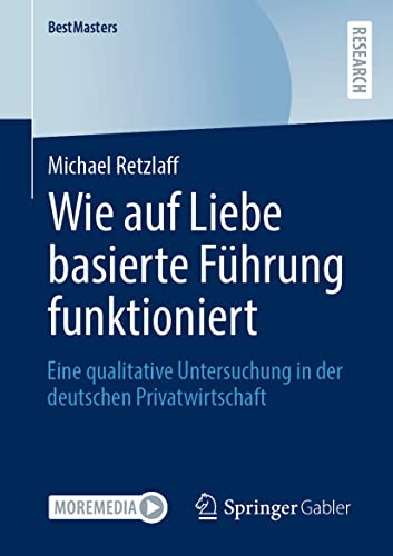 Wie auf Liebe basierte Führung funktioniert: Eine qualitative Untersuchung in der deutschen Privatwirtschaft (BestMasters) von Springer Gabler