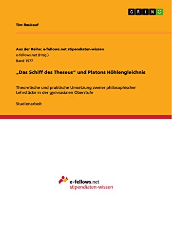 "Das Schiff des Theseus" und Platons Höhlengleichnis: Theoretische und praktische Umsetzung zweier philosophischer Lehrstücke in der gymnasialen Oberstufe von Grin Publishing