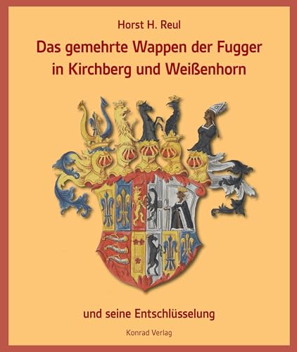 Das gemehrte Wappen der Fugger in Kirchberg und Weißenhorn: und seine Entschlüsselung von Anton H. Konrad Verlag