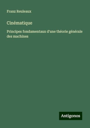 Cinématique: Principes fondamentaux d'une théorie générale des machines von Antigonos Verlag