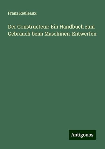 Der Constructeur: Ein Handbuch zum Gebrauch beim Maschinen-Entwerfen