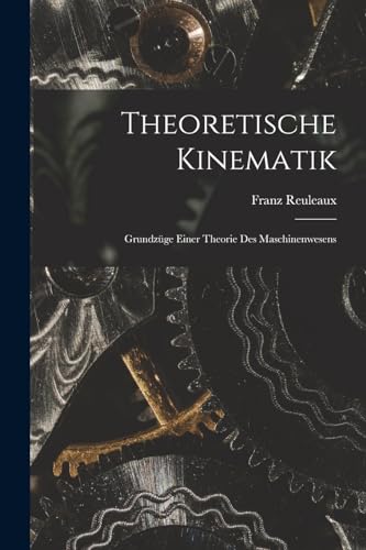 Theoretische Kinematik: Grundzüge Einer Theorie Des Maschinenwesens