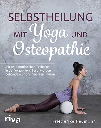 Selbstheilung mit Yoga und Osteopathie: Mit osteopathischen Techniken in der Yogapraxis Beschwerden behandeln und Schmerzen lindern von RIVA