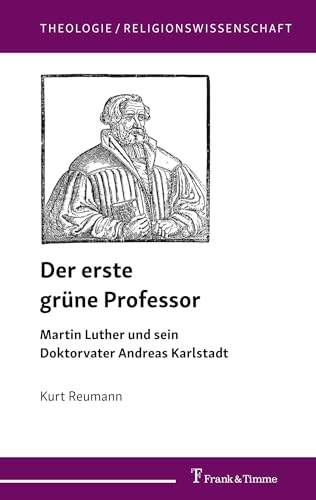 Der erste grüne Professor: Martin Luther und sein Doktorvater Andreas Karlstadt (Theologie/Religionswissenschaft) von Frank & Timme