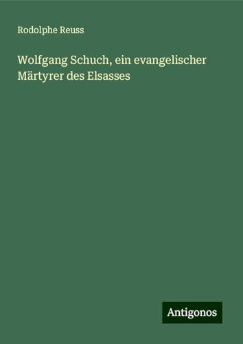 Wolfgang Schuch, ein evangelischer Märtyrer des Elsasses von Antigonos Verlag