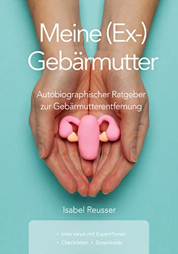 Meine (Ex-) Gebärmutter: Autobiographischer Ratgeber zur Gebärmutterentfernung von Books on Demand GmbH