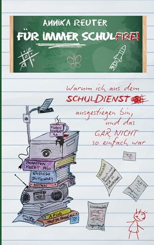 Für immer schulfrei: Warum ich aus dem Schuldienst ausgestiegen bin, und das gar nicht so einfach war von BoD – Books on Demand