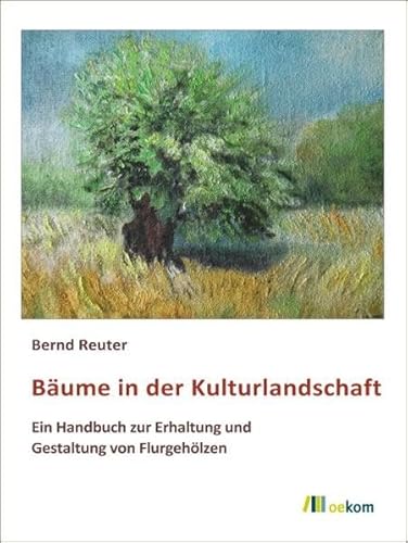Bäume in der Kulturlandschaft: Ein Handbuch zur Erhaltung und Gestaltung von Flurgehölzen