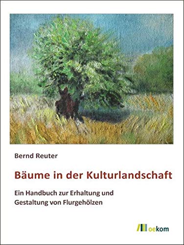 Bäume in der Kulturlandschaft: Ein Handbuch zur Erhaltung und Gestaltung von Flurgehölzen