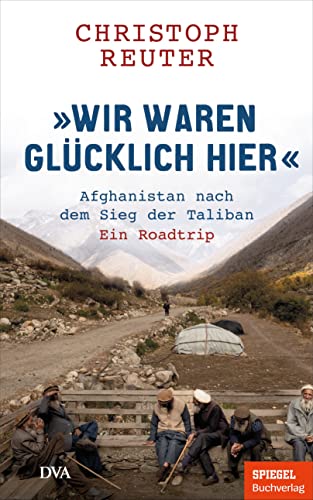 "Wir waren glücklich hier": Afghanistan nach dem Sieg der Taliban - Ein Roadtrip - Ein SPIEGEL-Buch / mit 16-seitigem Bildteil von Deutsche Verlags-Anstalt