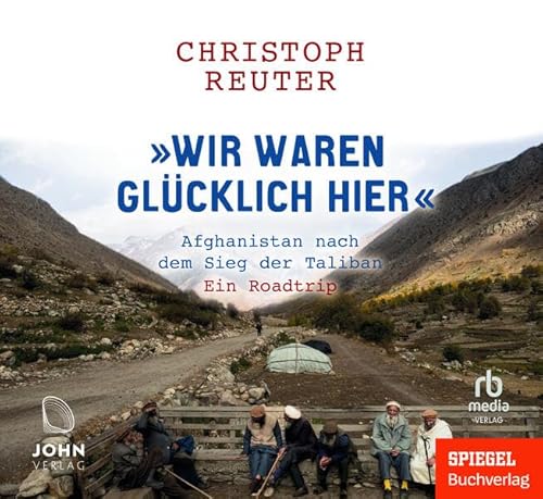 Wir waren glücklich hier: Afghanistan nach dem Sieg der Taliban - Ein Roadtrip - Ein SPIEGEL-Buch