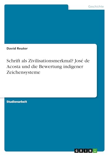 Schrift als Zivilisationsmerkmal? José de Acosta und die Bewertung indigener Zeichensysteme von GRIN Verlag