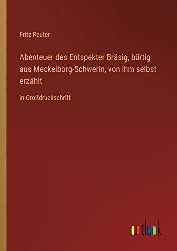 Abenteuer des Entspekter Bräsig, bürtig aus Meckelborg-Schwerin, von ihm selbst erzählt: in Großdruckschrift Abenteuer des Entspekter Bräsig, bürtig aus Meckelborg-Schwerin, von ihm selbst erzählt: in Großdruckschrift