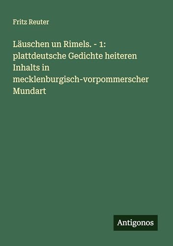 Läuschen un Rimels. - 1: plattdeutsche Gedichte heiteren Inhalts in mecklenburgisch-vorpommerscher Mundart Läuschen un Rimels. - 1: plattdeutsche Gedichte heiteren Inhalts in mecklenburgisch-vorpommerscher Mundart von Antigonos Verlag