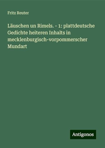 Läuschen un Rimels. - 1: plattdeutsche Gedichte heiteren Inhalts in mecklenburgisch-vorpommerscher Mundart Läuschen un Rimels. - 1: plattdeutsche Gedichte heiteren Inhalts in mecklenburgisch-vorpommerscher Mundart von Antigonos Verlag