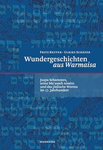 Wundergeschichten aus Warmaisa: Juspa Schammes, seine Ma’asseh nissim und das jüdische Worms im 17. Jahrhundert Wundergeschichten aus Warmaisa: Juspa Schammes, seine Ma’asseh nissim und das jüdische Worms im 17. Jahrhundert