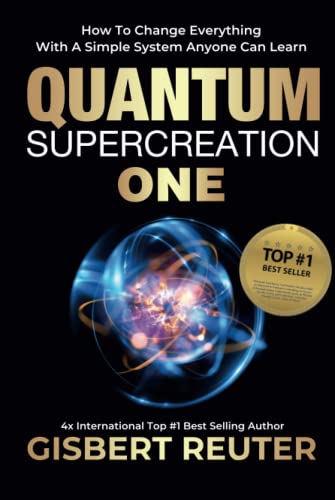 Quantum Supercreation One: How To Change Everything With A Simple System Anyone Can Learn