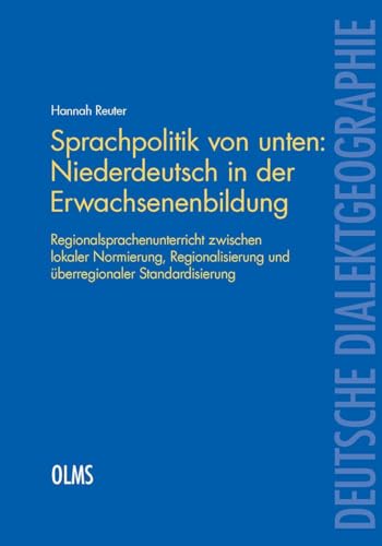 Sprachpolitik von unten: Niederdeutsch in der Erwachsenenbildung: Regionalsprachenunterricht zwischen lokaler Normierung, Regionalisierung und ... (Deutsche Dialektgeographie)