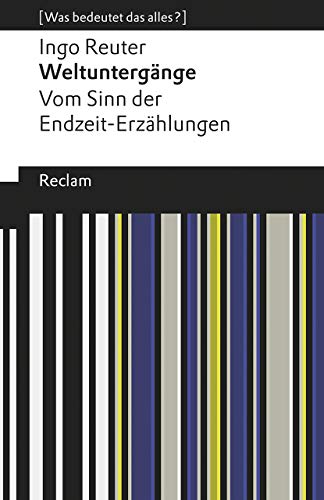Weltuntergänge. Vom Sinn der Endzeit-Erzählungen. [Was bedeutet das alles?]: Reuter, Ingo – Erläuterungen; Denkanstöße; Analyse (Reclams Universal-Bibliothek)