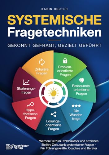 Systemische Fragetechniken – Gekonnt gefragt, gezielt geführt!: Werden Sie zum Problemlöser und erreichen Sie Ihre Ziele, dank systemischer Fragen – Für Führungskräfte, Coaches & Berater von Buchfaktur Verlag