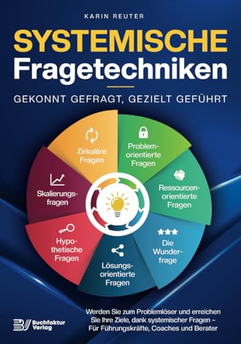 Systemische Fragetechniken – Gekonnt gefragt, gezielt geführt!: Werden Sie zum Problemlöser und erreichen Sie Ihre Ziele, dank systemischer Fragen – Für Führungskräfte, Coaches & Berater von Buchfaktur Verlag