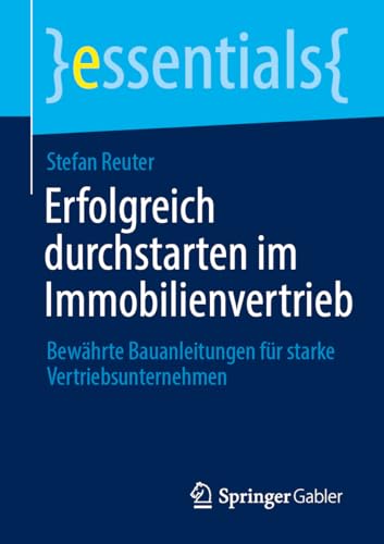 Erfolgreich durchstarten im Immobilienvertrieb: Bewährte Bauanleitungen für starke Vertriebsunternehmen (essentials) von Springer Gabler