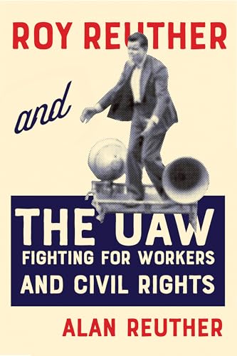 Roy Reuther and the UAW: Fighting for Workers and Civil Rights Roy Reuther and the UAW: Fighting for Workers and Civil Rights von Michigan State University Press