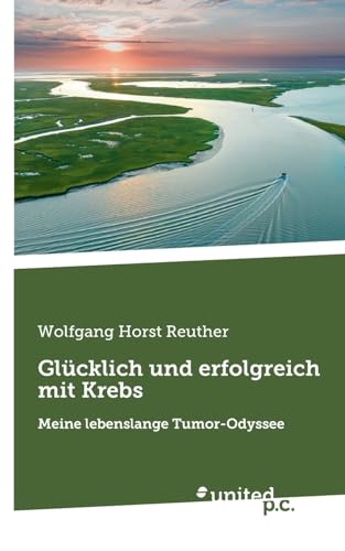 Glücklich und erfolgreich mit Krebs: Meine lebenslange Tumor-Odyssee von united p.c.