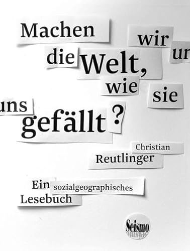 Machen wir uns die Welt, wie sie uns gefällt?: Ein sozialgeographisches Lesebuch