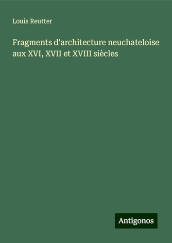Fragments d'architecture neuchateloise aux XVI, XVII et XVIII siècles von Antigonos Verlag