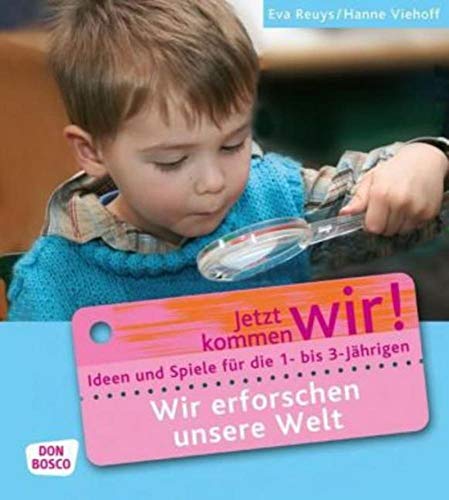 Wir erforschen unsere Welt: Ideen und Spiele für die 1- bis 3-Jährigen (Jetzt kommen wir! - Spiele und Ideen zur Betreuung von Krippenkindern)