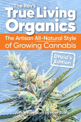 The Rev's True Living Organics: The Artisan All-Natural Style of Growing Cannabis; Druid's Edition The Rev's True Living Organics: The Artisan All-Natural Style of Growing Cannabis; Druid's Edition