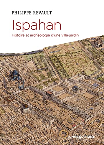 Ispahan. Histoire et archéologie d'une ville-jardin: Histoire et archéologie d'une ville-jardin. Désir de paradis