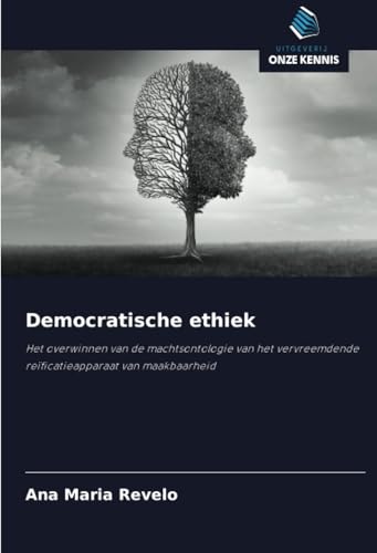 Democratische ethiek: Het overwinnen van de machtsontologie van het vervreemdende reïficatieapparaat van maakbaarheid von Uitgeverij Onze Kennis