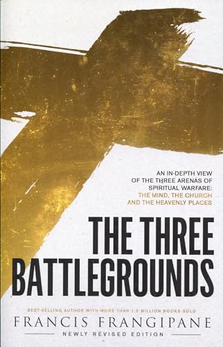The Three Battlegrounds: An In-Depth View of the Three Arenas of Spiritual Warfare: The Mind, the Church and the Heavenly Places