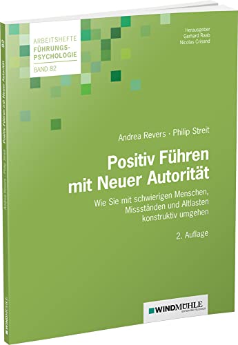 Positiv Führen mit Neuer Autorität: Wie Sie mit schwierigen Menschen, Missständen und Altlasten konstruktiv umgehen (Arbeitshefte Führungspsychologie) von Edition Windmühle ein Imprint von FELDHAUS VERLAG GmbH & Co. KG