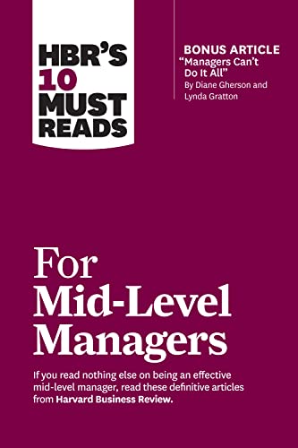 HBR's 10 Must Reads for Mid-Level Managers (with bonus article "Managers Can't Do It All" by Diane Gherson and Lynda Gratton)