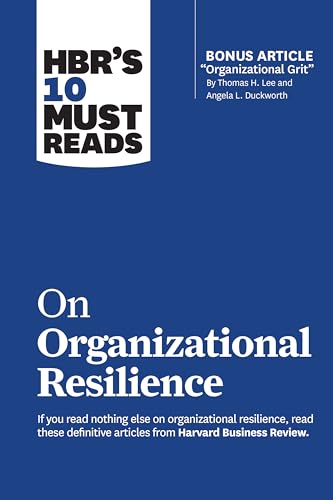 HBR's 10 Must Reads on Organizational Resilience (with bonus article "Organizational Grit" by Thomas H. Lee and Angela L. Duckworth)