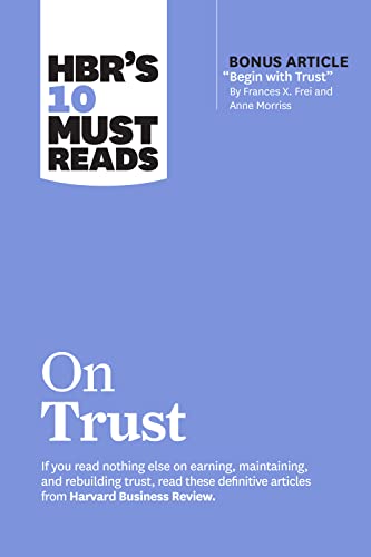 HBR's 10 Must Reads on Trust: (with bonus article "Begin with Trust" by Frances X. Frei and Anne Morriss) HBR's 10 Must Reads on Trust: (with bonus article "Begin with Trust" by Frances X. Frei and Anne Morriss)